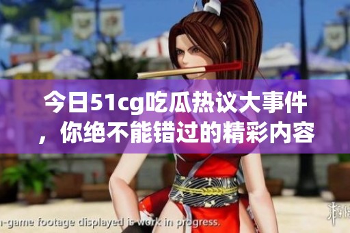 今日51cg吃瓜热议大事件，你绝不能错过的精彩内容