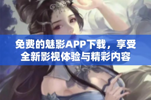 免费的魅影APP下载，享受全新影视体验与精彩内容