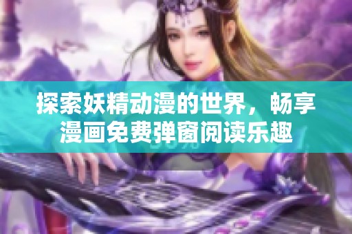 探索妖精动漫的世界，畅享漫画免费弹窗阅读乐趣