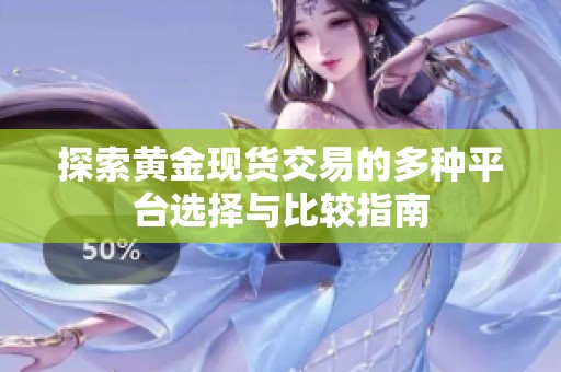 探索黄金现货交易的多种平台选择与比较指南