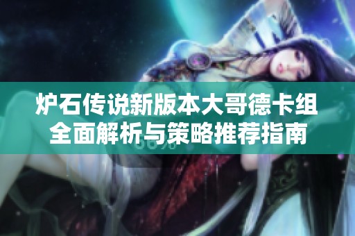 炉石传说新版本大哥德卡组全面解析与策略推荐指南