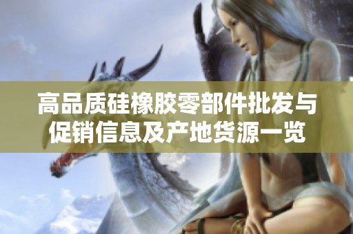 高品质硅橡胶零部件批发与促销信息及产地货源一览