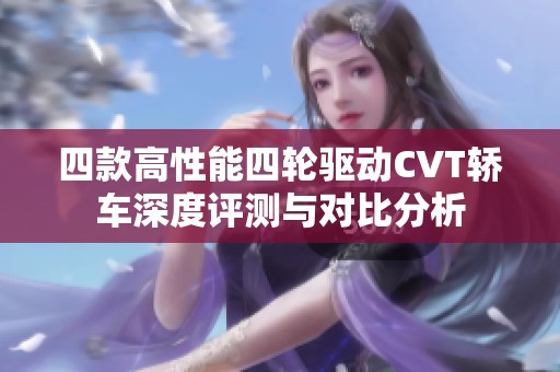 四款高性能四轮驱动CVT轿车深度评测与对比分析