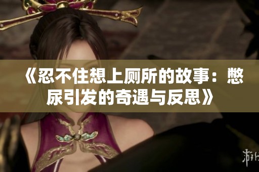 《忍不住想上厕所的故事：憋尿引发的奇遇与反思》
