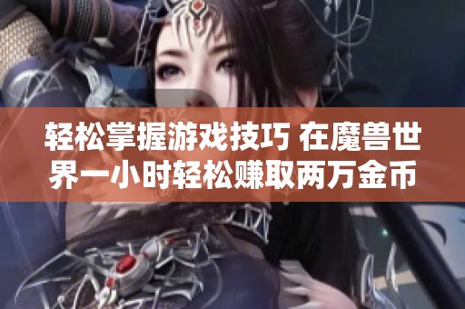 轻松掌握游戏技巧 在魔兽世界一小时轻松赚取两万金币的方法揭秘