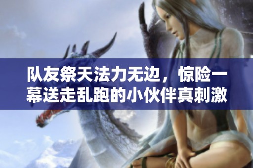 队友祭天法力无边，惊险一幕送走乱跑的小伙伴真刺激