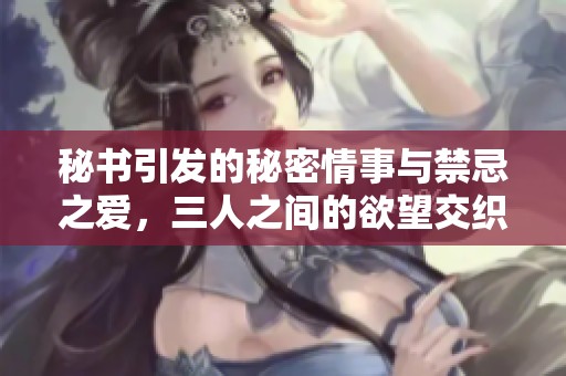 秘书引发的秘密情事与禁忌之爱，三人之间的欲望交织