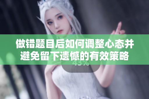 做错题目后如何调整心态并避免留下遗憾的有效策略