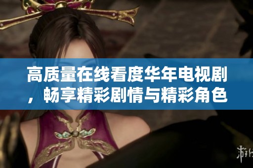 高质量在线看度华年电视剧，畅享精彩剧情与精彩角色！