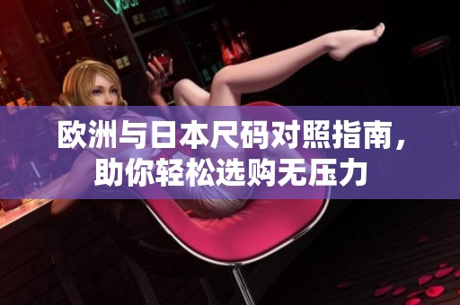 欧洲与日本尺码对照指南，助你轻松选购无压力