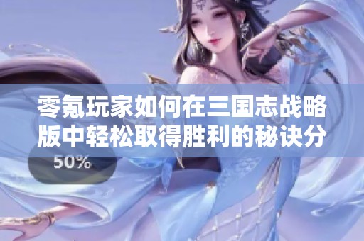 零氪玩家如何在三国志战略版中轻松取得胜利的秘诀分享