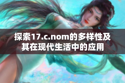 探索17.c.nom的多样性及其在现代生活中的应用
