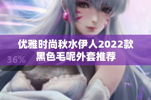 优雅时尚秋水伊人2022款黑色毛呢外套推荐
