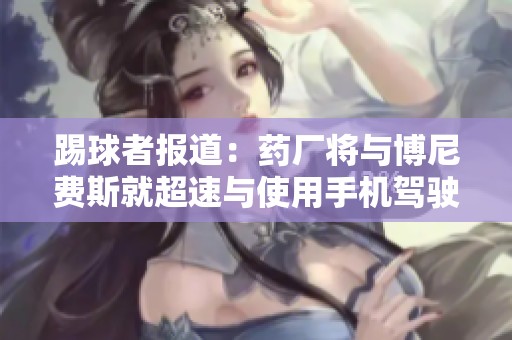 踢球者报道：药厂将与博尼费斯就超速与使用手机驾驶进行严肃谈话