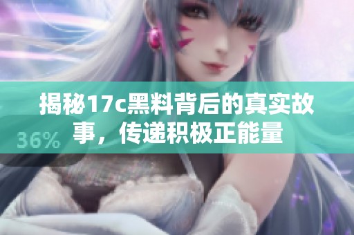 揭秘17c黑料背后的真实故事，传递积极正能量