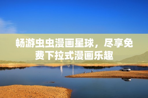 畅游虫虫漫画星球，尽享免费下拉式漫画乐趣