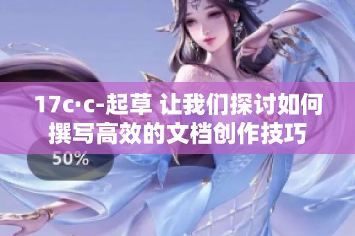 17c·c-起草 让我们探讨如何撰写高效的文档创作技巧