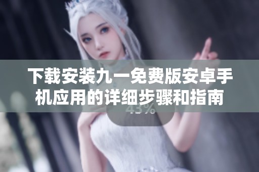 下载安装九一免费版安卓手机应用的详细步骤和指南