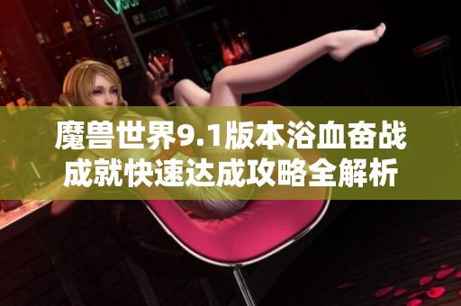 魔兽世界9.1版本浴血奋战成就快速达成攻略全解析