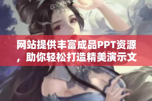 网站提供丰富成品PPT资源，助你轻松打造精美演示文稿