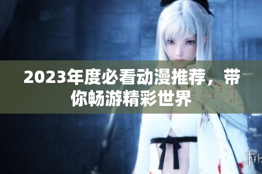 2023年度必看动漫推荐，带你畅游精彩世界