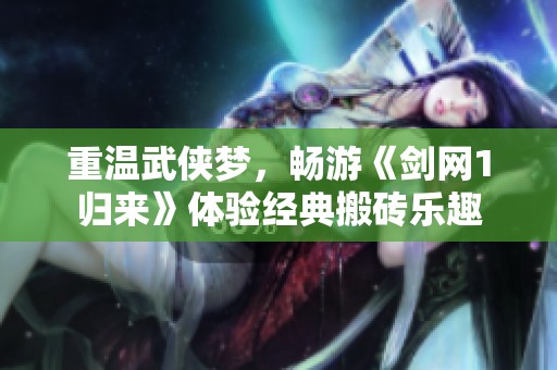 重温武侠梦，畅游《剑网1归来》体验经典搬砖乐趣