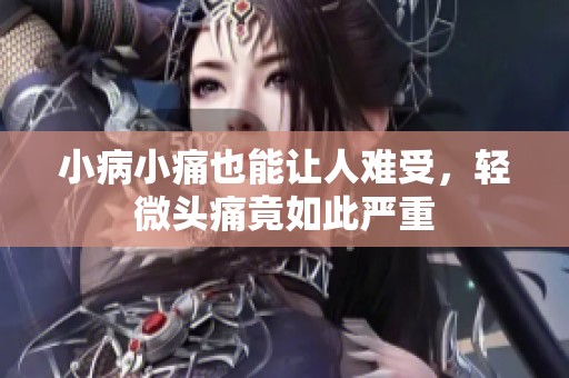 小病小痛也能让人难受，轻微头痛竟如此严重