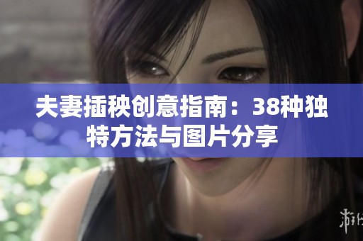 夫妻插秧创意指南：38种独特方法与图片分享