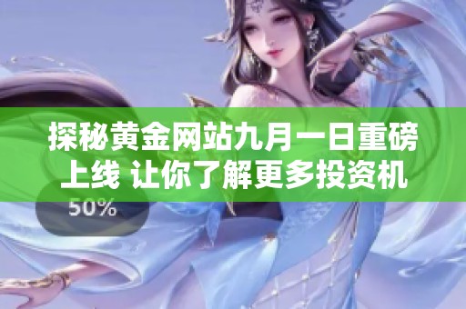 探秘黄金网站九月一日重磅上线 让你了解更多投资机会