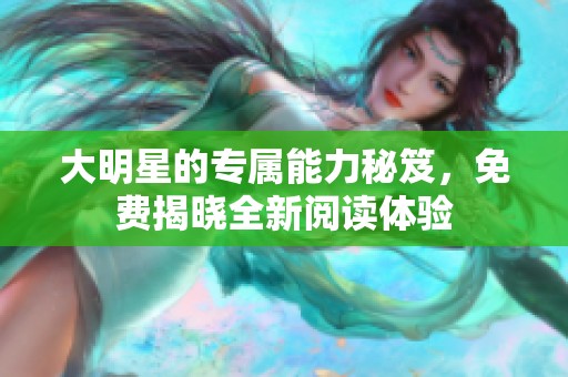 大明星的专属能力秘笈，免费揭晓全新阅读体验