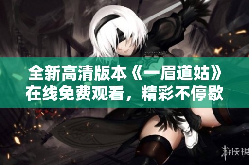 全新高清版本《一眉道姑》在线免费观看，精彩不停歇