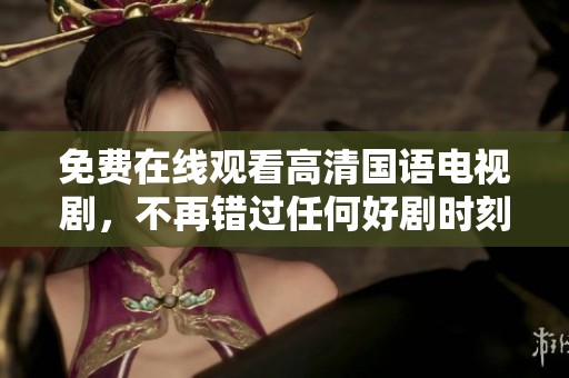 免费在线观看高清国语电视剧，不再错过任何好剧时刻！