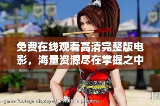免费在线观看高清完整版电影，海量资源尽在掌握之中