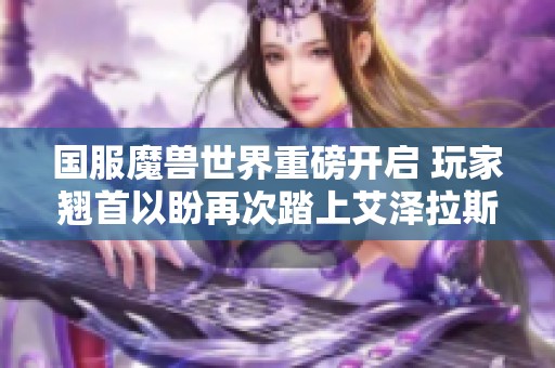 国服魔兽世界重磅开启 玩家翘首以盼再次踏上艾泽拉斯之路