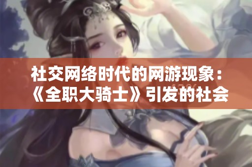 社交网络时代的网游现象：《全职大骑士》引发的社会思考与讨论