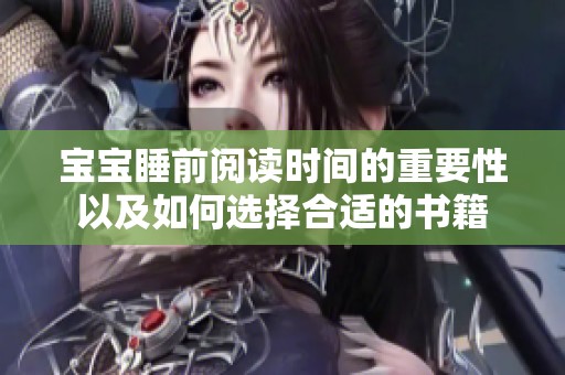 宝宝睡前阅读时间的重要性以及如何选择合适的书籍