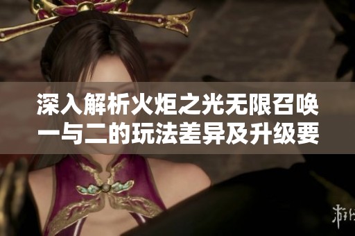 深入解析火炬之光无限召唤一与二的玩法差异及升级要点