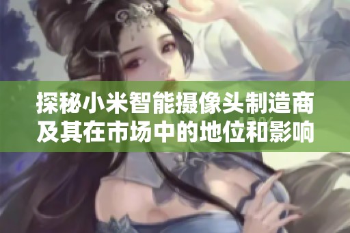 探秘小米智能摄像头制造商及其在市场中的地位和影响力