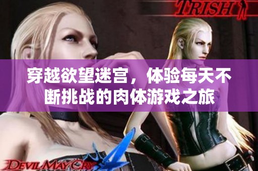 穿越欲望迷宫，体验每天不断挑战的肉体游戏之旅
