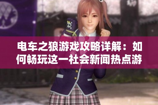 电车之狼游戏攻略详解：如何畅玩这一社会新闻热点游戏