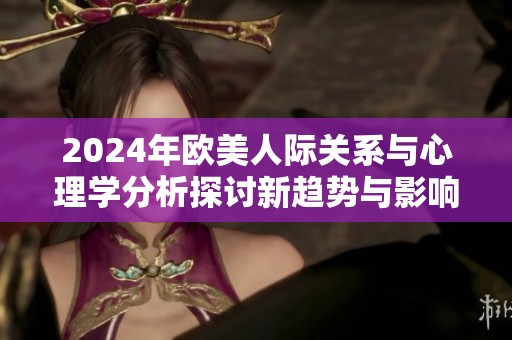 2024年欧美人际关系与心理学分析探讨新趋势与影响