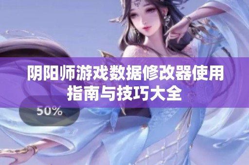 阴阳师游戏数据修改器使用指南与技巧大全