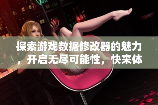 探索游戏数据修改器的魅力，开启无尽可能性，快来体验吧！