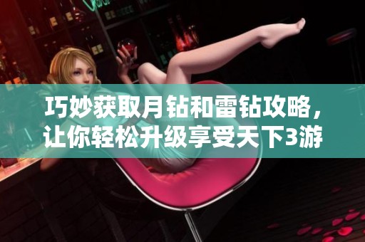 巧妙获取月钻和雷钻攻略，让你轻松升级享受天下3游戏乐趣