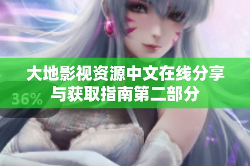 大地影视资源中文在线分享与获取指南第二部分