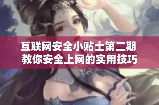 互联网安全小贴士第二期 教你安全上网的实用技巧
