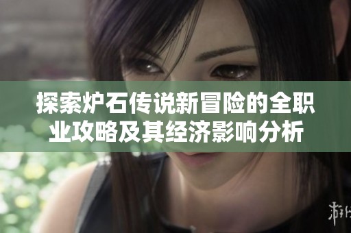 探索炉石传说新冒险的全职业攻略及其经济影响分析