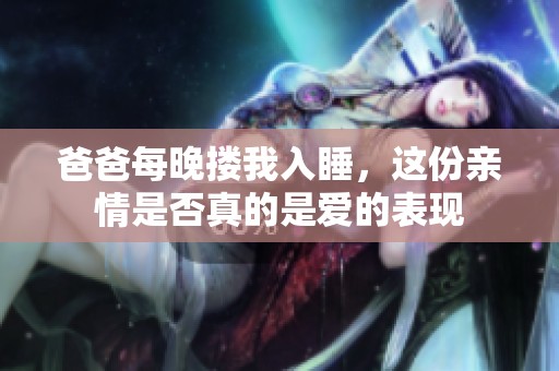 爸爸每晚搂我入睡，这份亲情是否真的是爱的表现