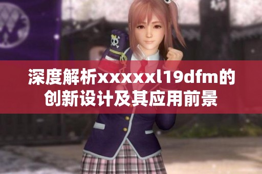 深度解析xxxxxl19dfm的创新设计及其应用前景