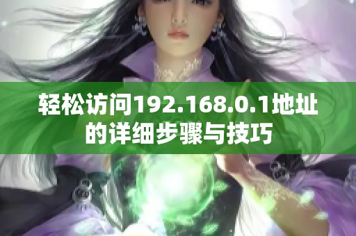 轻松访问192.168.0.1地址的详细步骤与技巧